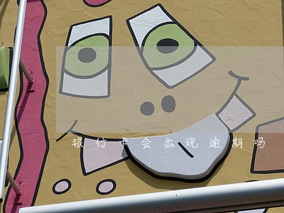 银行卡会出现逾期吗 银行卡会出现逾期吗