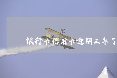银行卡信用卡逾期三年了