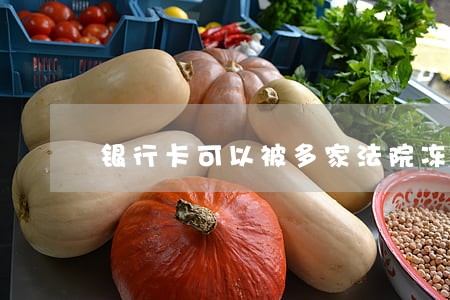 银行卡可以被多家法院冻结吗 银行卡可以被多家法院冻结吗