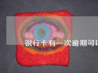 银行卡有一次逾期可以贷款吗 银行卡有一次逾期可以贷款吗