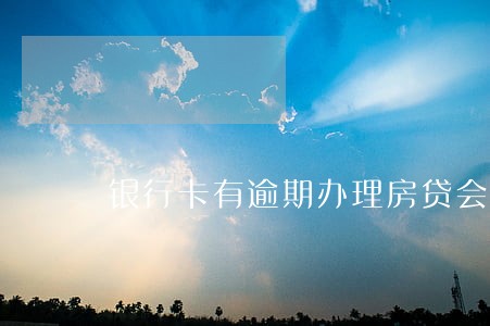 银行卡有逾期办理房贷会上浮多少 银行卡有逾期办理房贷会上浮多少