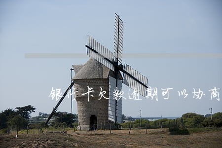 银行卡欠款逾期可以协商吗 银行卡欠款逾期可以协商吗