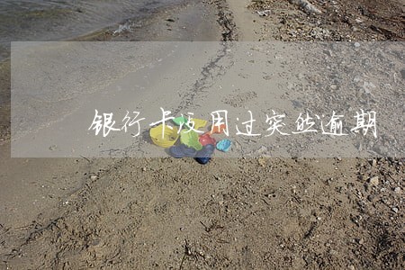 银行卡没用过突然逾期 银行卡没用过突然逾期
