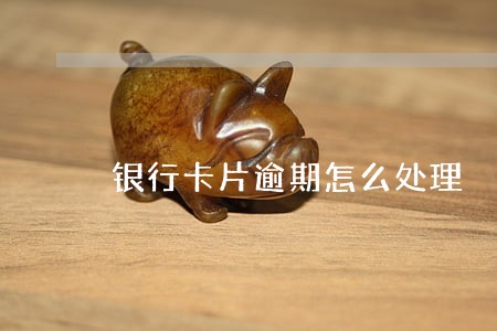 银行卡片逾期怎么处理 银行卡片逾期怎么处理