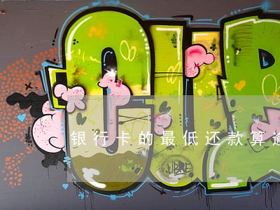 银行卡的最低还款算逾期吗 银行卡的最低还款算逾期吗