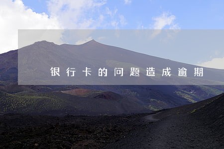 银行卡的问题造成逾期 银行卡的问题造成逾期