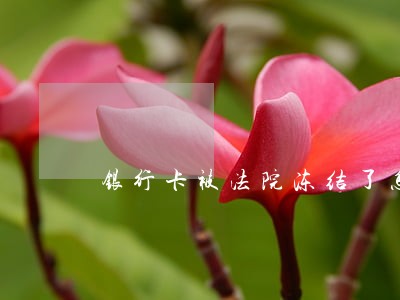 银行卡被法院冻结了怎么查原因 银行卡被法院冻结了怎么查原因