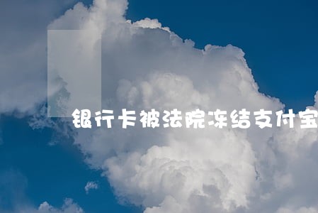 银行卡被法院冻结支付宝还能用吗 银行卡被法院冻结支付宝还能用吗