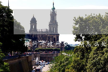 银行卡被网贷逾期怎么处理 银行卡被网贷逾期怎么处理