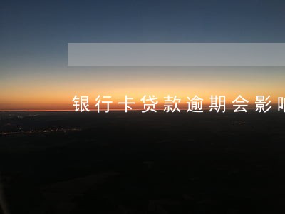 银行卡贷款逾期会影响征信 银行卡贷款逾期会影响征信
