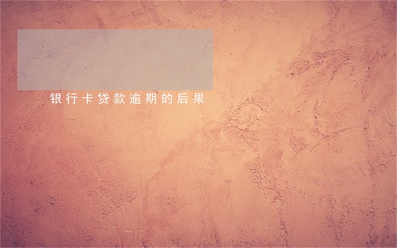 银行卡贷款逾期的后果 银行卡贷款逾期的后果