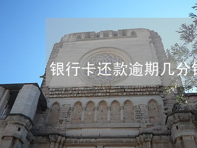 银行卡还款逾期几分钟 银行卡还款逾期几分钟