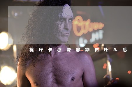 银行卡还款逾期有什么后果 银行卡还款逾期有什么后果
