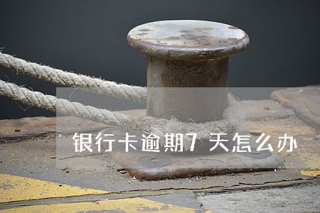 银行卡逾期7天怎么办 银行卡逾期7天怎么办