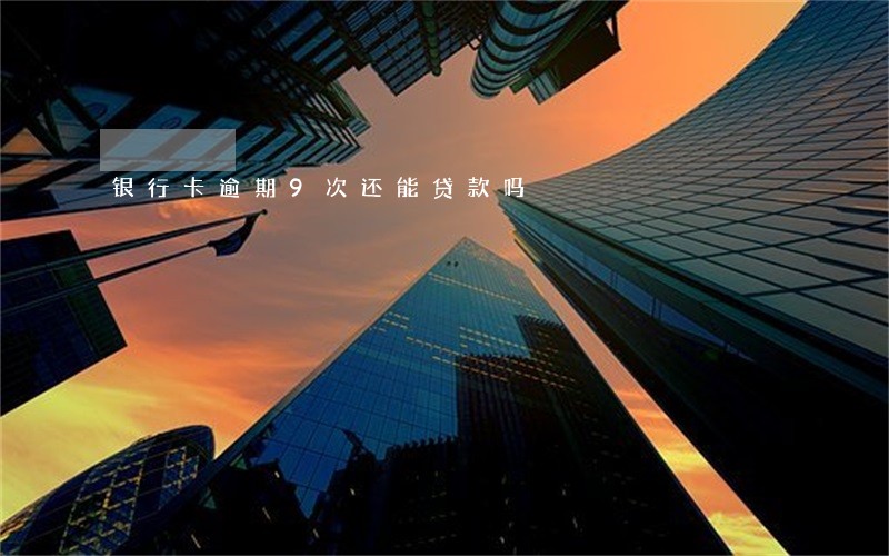 银行卡逾期9次还能贷款吗 银行卡逾期9次还能贷款吗