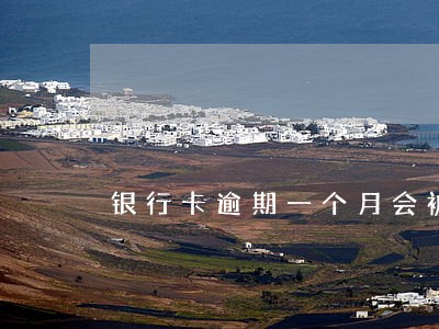 银行卡逾期一个月会被上门 银行卡逾期一个月会被上门
