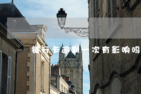 银行卡逾期一次有影响吗 银行卡逾期一次有影响吗