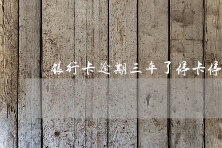 银行卡逾期三年了停卡停息 银行卡逾期三年了停卡停息