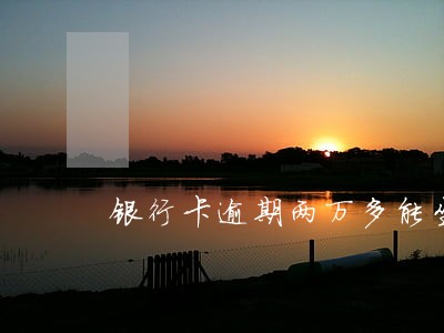 银行卡逾期两万多能坐高铁吗 银行卡逾期两万多能坐高铁吗