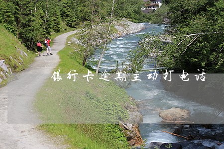银行卡逾期主动打电话 银行卡逾期主动打电话