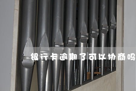银行卡逾期了可以协商吗 银行卡逾期了可以协商吗