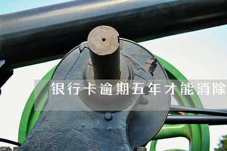 银行卡逾期五年才能消除吗 银行卡逾期五年才能消除吗