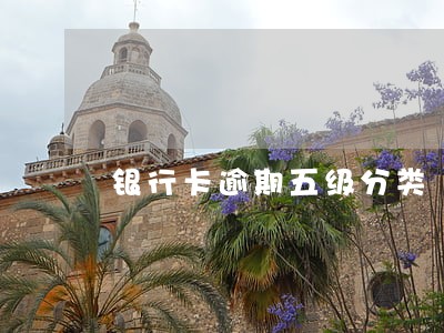 银行卡逾期五级分类 银行卡逾期五级分类