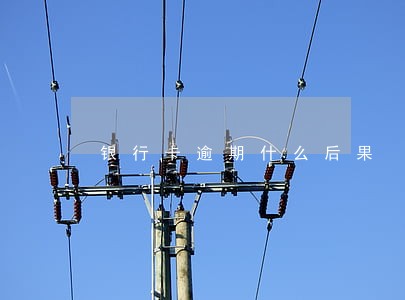 银行卡逾期什么后果 银行卡逾期什么后果