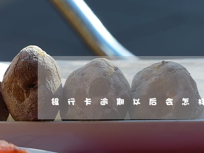 银行卡逾期以后会怎样 银行卡逾期以后会怎样
