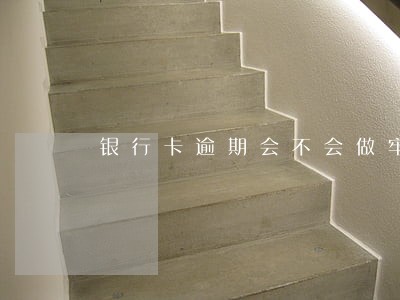 银行卡逾期会不会做牢 银行卡逾期会不会做牢