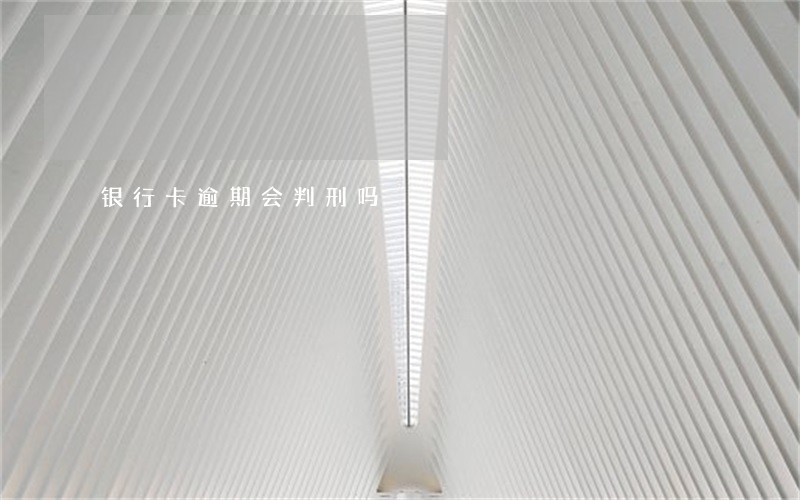 银行卡逾期会判刑吗 银行卡逾期会判刑吗