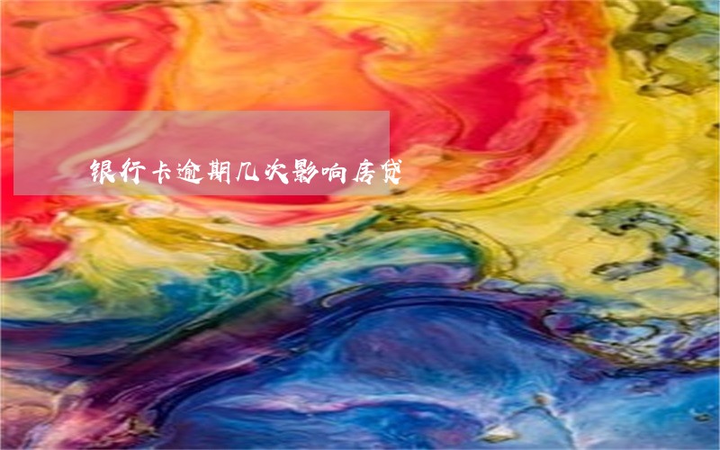 银行卡逾期几次影响房贷 银行卡逾期几次影响房贷