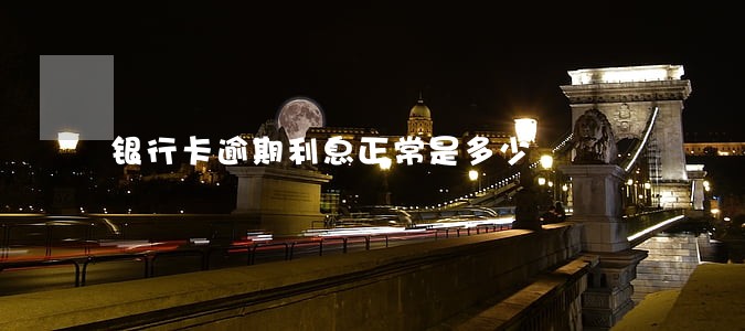 银行卡逾期利息正常是多少 银行卡逾期利息正常是多少