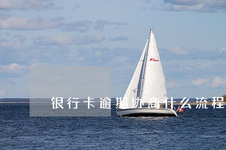 银行卡逾期协商什么流程