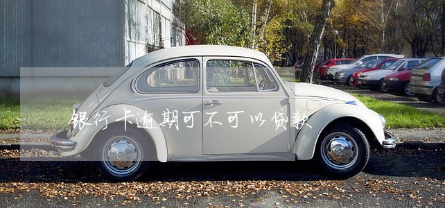 银行卡逾期可不可以贷款 银行卡逾期可不可以贷款