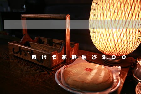银行卡逾期后还200 银行卡逾期后还200