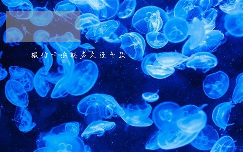 银行卡逾期多久还全款 银行卡逾期多久还全款