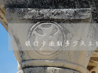 银行卡逾期多少天上征信 银行卡逾期多少天上征信