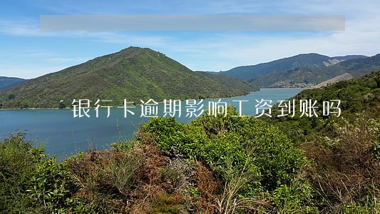 银行卡逾期影响工资到账吗 银行卡逾期影响工资到账吗