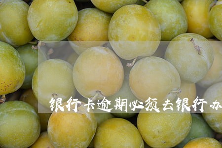银行卡逾期必须去银行办理吗