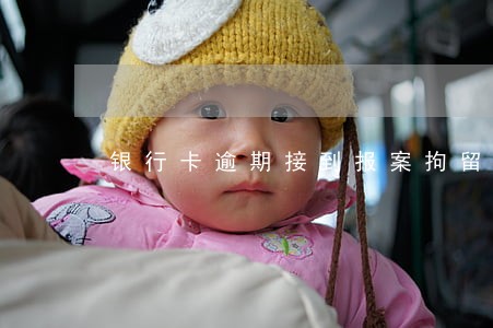 银行卡逾期接到报案拘留 银行卡逾期接到报案拘留
