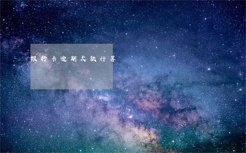 银行卡逾期欠款计算 银行卡逾期欠款计算