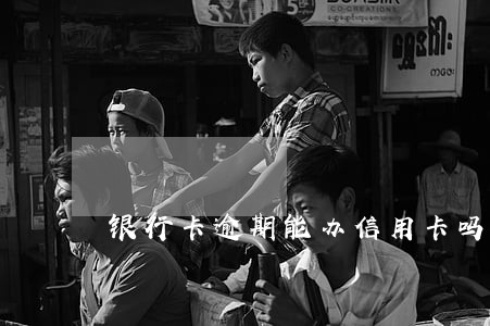 银行卡逾期能办信用卡吗 银行卡逾期能办信用卡吗