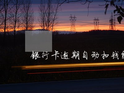 银行卡逾期自动扣钱能追回吗 银行卡逾期自动扣钱能追回吗