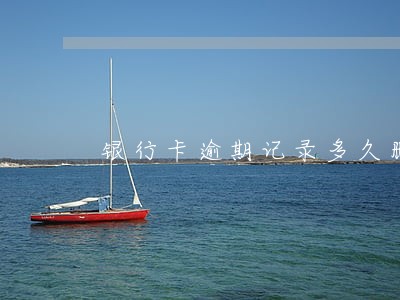 银行卡逾期记录多久删除 银行卡逾期记录多久删除