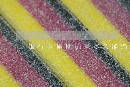 银行卡逾期记录多久能消 银行卡逾期记录多久能消