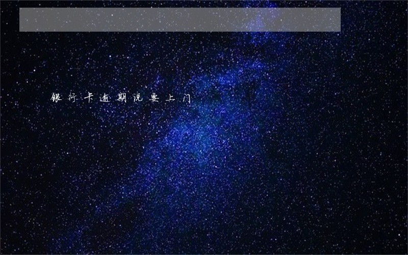 银行卡逾期说要上门 银行卡逾期说要上门