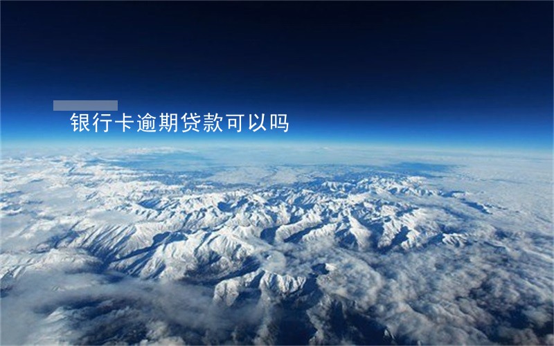 银行卡逾期贷款可以吗 银行卡逾期贷款可以吗