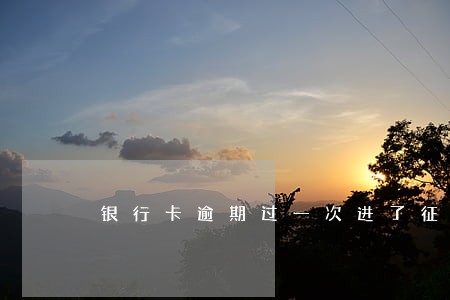 银行卡逾期过一次进了征信 银行卡逾期过一次进了征信