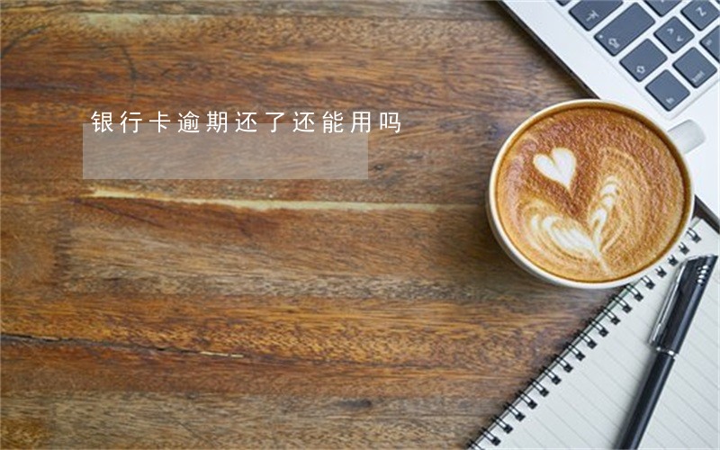银行卡逾期还了还能用吗 银行卡逾期还了还能用吗